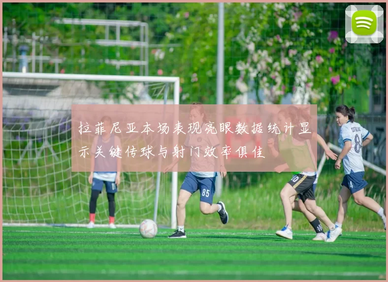 拉菲尼亚本场表现亮眼数据统计显示关键传球与射门效率俱佳