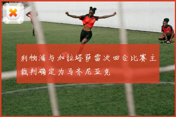 利物浦与加拉塔萨雷次回合比赛主裁判确定为马齐尼亚克