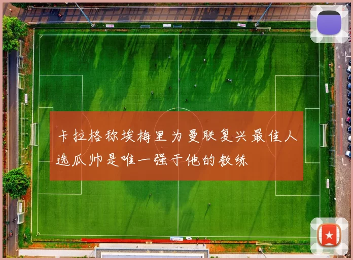 卡拉格称埃梅里为曼联复兴最佳人选瓜帅是唯一强于他的教练