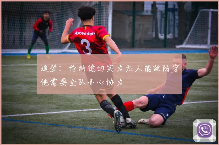 追梦：伦纳德的实力无人能敌防守他需要全队齐心协力